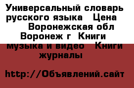 Универсальный словарь русского языка › Цена ­ 300 - Воронежская обл., Воронеж г. Книги, музыка и видео » Книги, журналы   